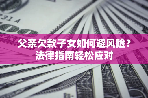 北京父亲欠款子女如何避风险？法律指南轻松应对