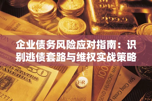 北京企业债务风险应对指南：识别逃债套路与维权实战策略