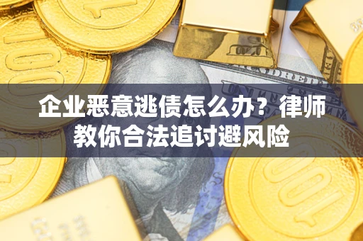 北京企业恶意逃债怎么办？律师教你合法追讨避风险