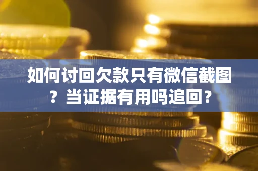 北京如何讨回欠款只有微信截图？当证据有用吗追回？
