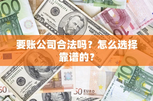 北京要账公司合法吗？怎么选择靠谱的？