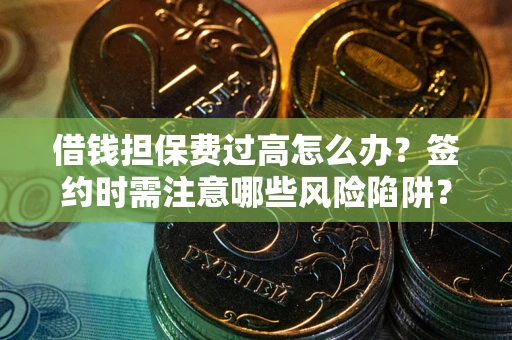 北京借钱担保费过高怎么办？签约时需注意哪些风险陷阱？