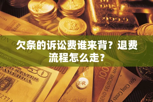 北京欠条的诉讼费谁来背？退费流程怎么走？