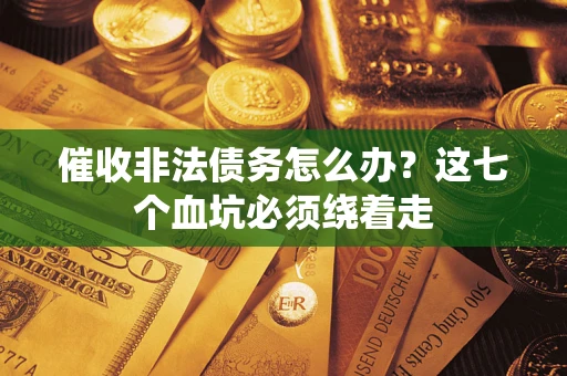 北京催收非法债务怎么办？这七个血坑必须绕着走
