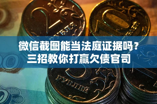 北京微信截图能当法庭证据吗？三招教你打赢欠债官司