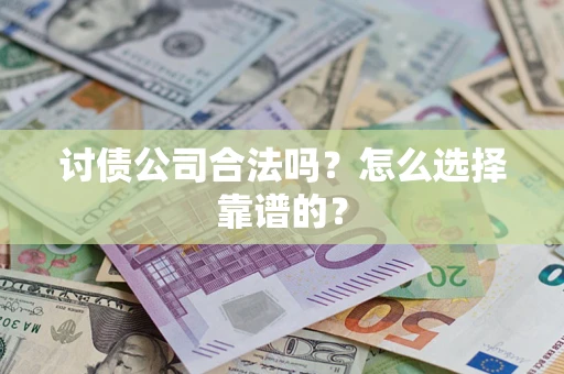 北京讨债公司合法吗？怎么选择靠谱的？