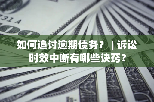 北京如何追讨逾期债务？ | 诉讼时效中断有哪些诀窍？