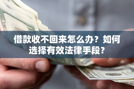 北京借款收不回来怎么办？如何选择有效法律手段？