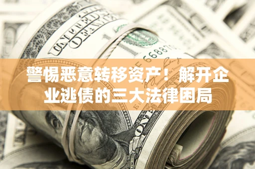 北京警惕恶意转移资产！解开企业逃债的三大法律困局