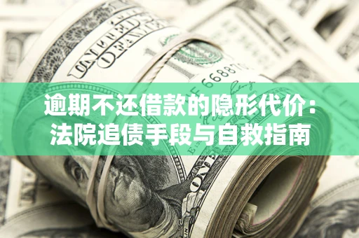 北京逾期不还借款的隐形代价：法院追债手段与自救指南