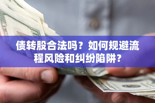 北京债转股合法吗？如何规避流程风险和纠纷陷阱？