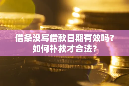 北京借条没写借款日期有效吗？如何补救才合法？