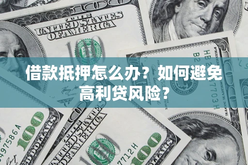 北京借款抵押怎么办？如何避免高利贷风险？