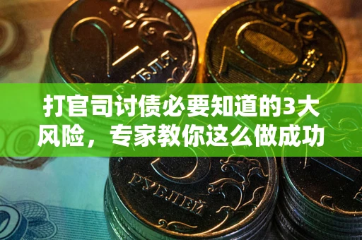 北京打官司讨债必要知道的3大风险，专家教你这么做成功率飙升
