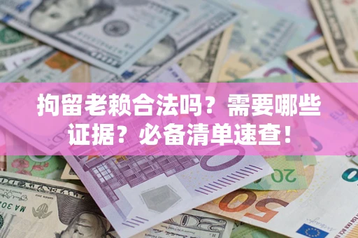 北京拘留老赖合法吗？需要哪些证据？必备清单速查！