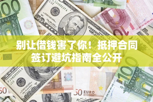 北京别让借钱害了你！抵押合同签订避坑指南全公开