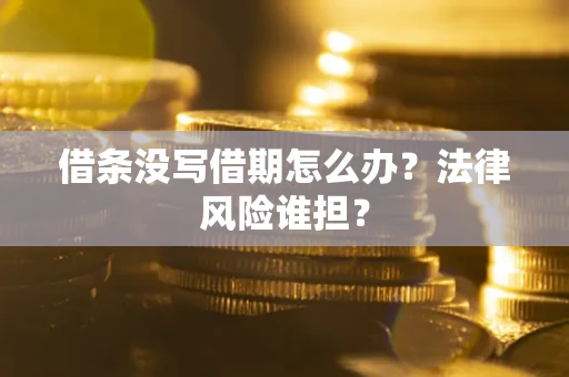北京借条没写借期怎么办？法律风险谁担？