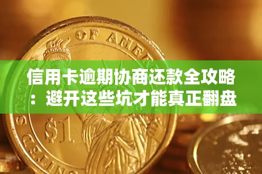 北京信用卡逾期协商还款全攻略：避开这些坑才能真正翻盘