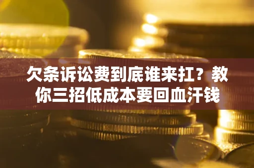 北京欠条诉讼费到底谁来扛？教你三招低成本要回血汗钱
