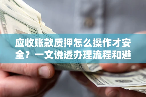 北京应收账款质押怎么操作才安全？一文说透办理流程和避险绝招